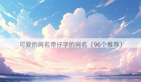 可爱的网名带仔字的网名有哪些