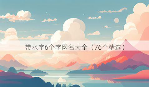 带水字6个字网名大全有哪些
