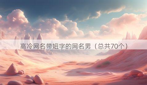 高冷网名带妞字的网名男有哪些