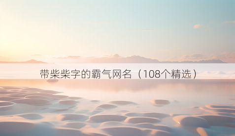 带柴柴字的霸气网名有哪些