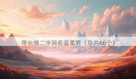 带长情二字网名温柔男有哪些
