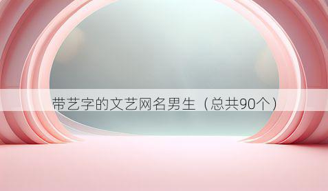 带艺字的文艺网名男生有哪些