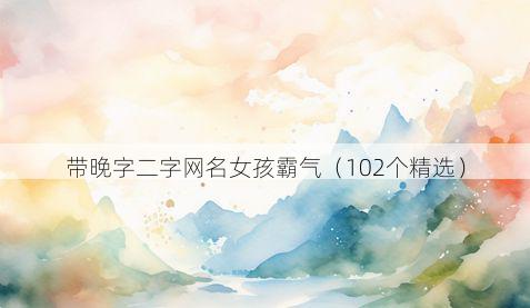 带晚字二字网名女孩霸气有哪些