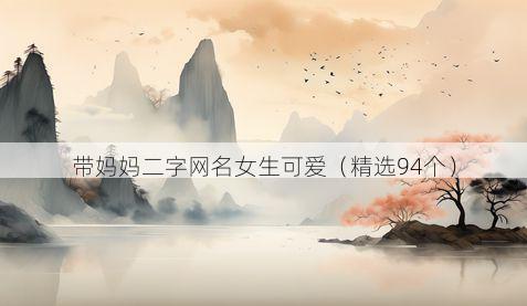 带妈妈二字网名女生可爱有哪些