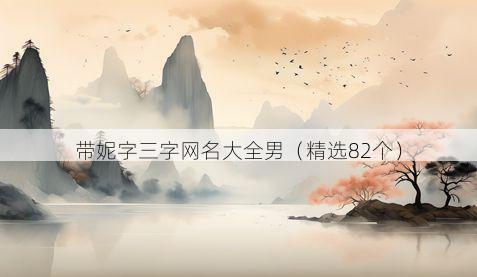 带妮字三字网名大全男有哪些