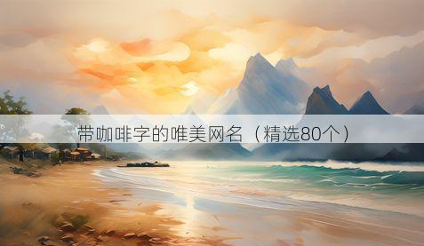 带咖啡字的唯美网名有哪些