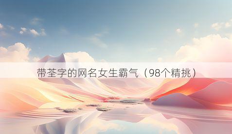 带荃字的网名女生霸气有哪些