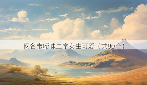 网名带暧昧二字女生可爱有哪些