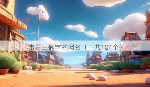 带吾王俩字的网名有哪些