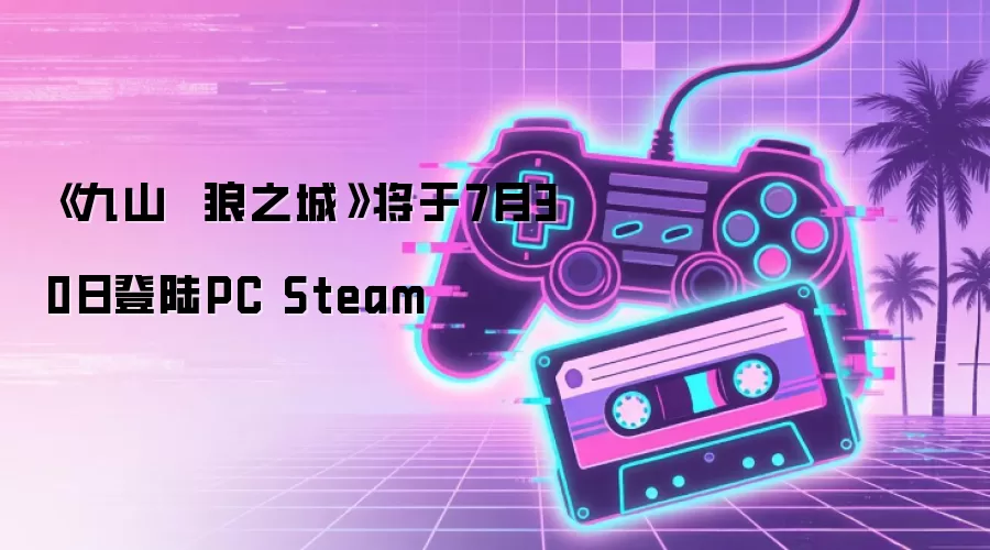 《九山  狼之城》将于7月30日登陆PC Steam