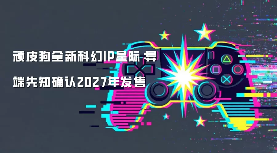 顽皮狗全新科幻IP星际：异端先知确认2027年发售