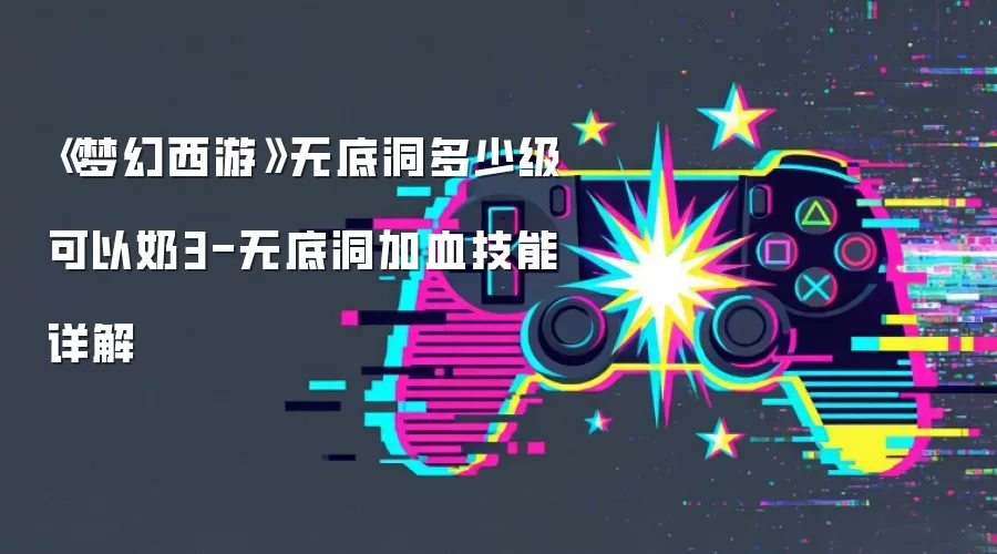 《梦幻西游》无底洞多少级可以奶3-无底洞加血技能详解