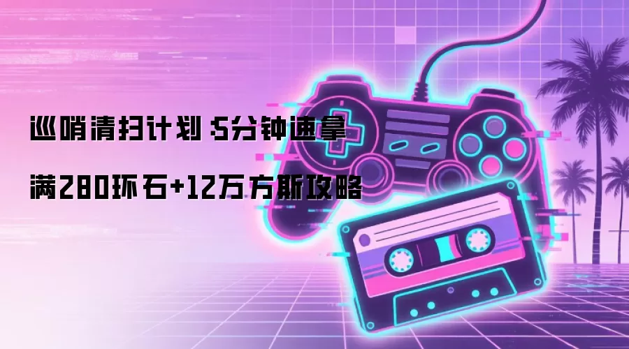 巡哨清扫计划：5分钟速拿满280环石+12万方斯攻略