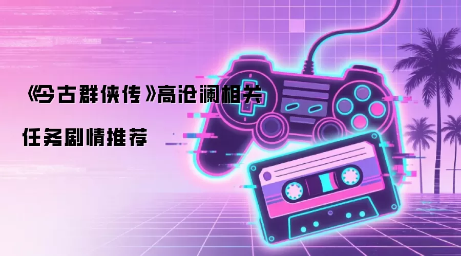 《今古群侠传》高沧澜相关任务剧情推荐