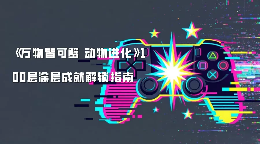 《万物皆可蟹 动物进化》100层涂层成就解锁指南