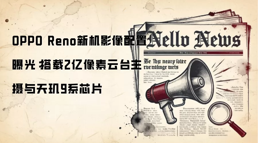 OPPO Reno新机影像配置曝光：搭载2亿像素云台主摄与天玑9系芯片
