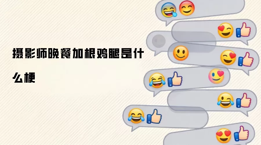 摄影师晚餐加根鸡腿是什么梗