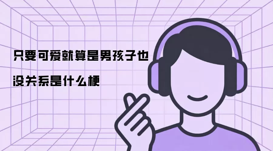 只要可爱就算是男孩子也没关系是什么梗