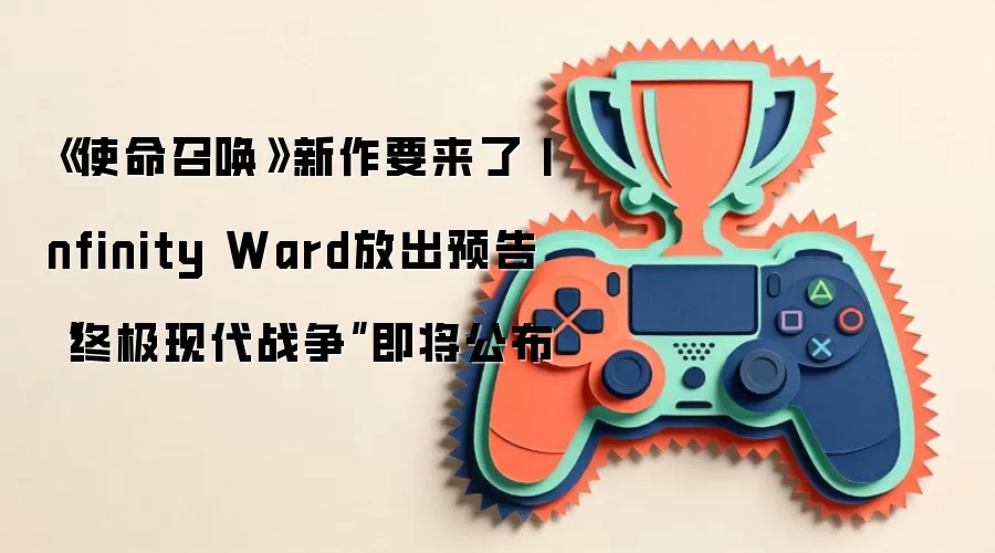 《使命召唤》新作要来了 Infinity Ward放出预告 “终极现代战争”即将公布