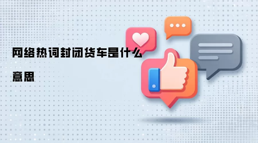 网络热词封闭货车是什么意思