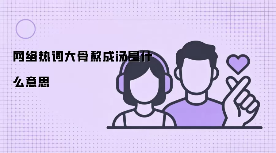网络热词大骨熬成汤是什么意思