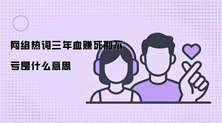网络热词三年血赚死刑不亏是什么意思
