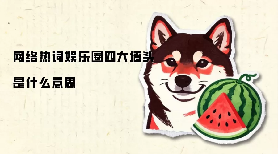 网络热词娱乐圈四大墙头是什么意思