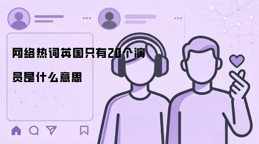网络热词英国只有20个演员是什么意思