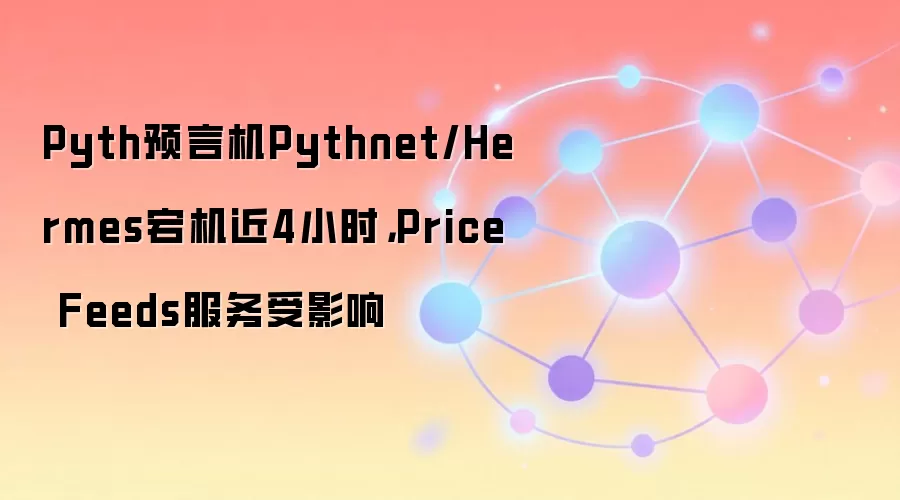 Pyth预言机Pythnet/Hermes宕机近4小时,Price Feeds服务受影响