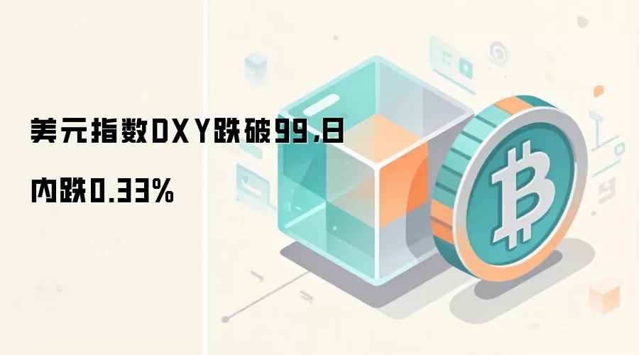 美元指数DXY跌破99，日内跌0.33%
