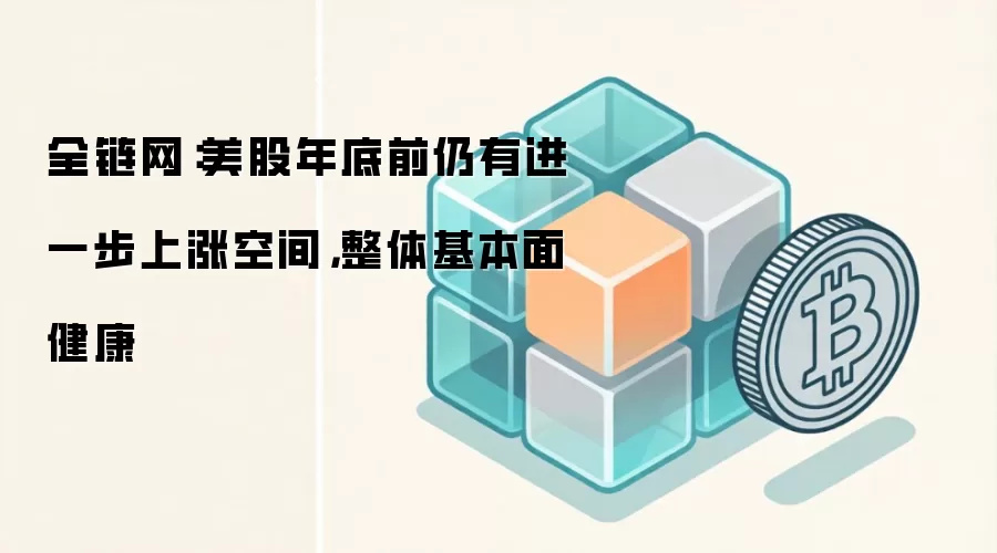 全链网：美股年底前仍有进一步上涨空间，整体基本面健康