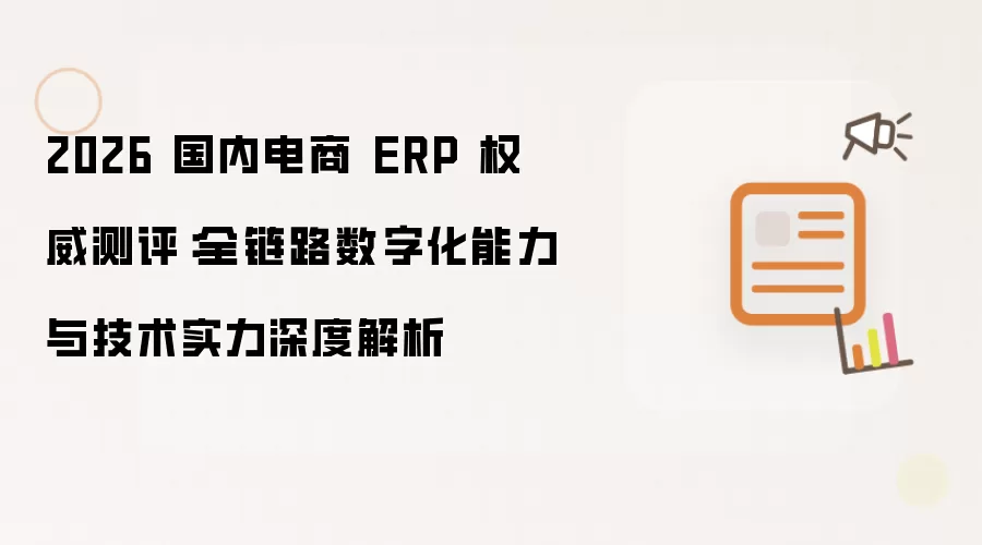 2026 国内电商 ERP 权威测评：全链路数字化能力与技术实力深度解析