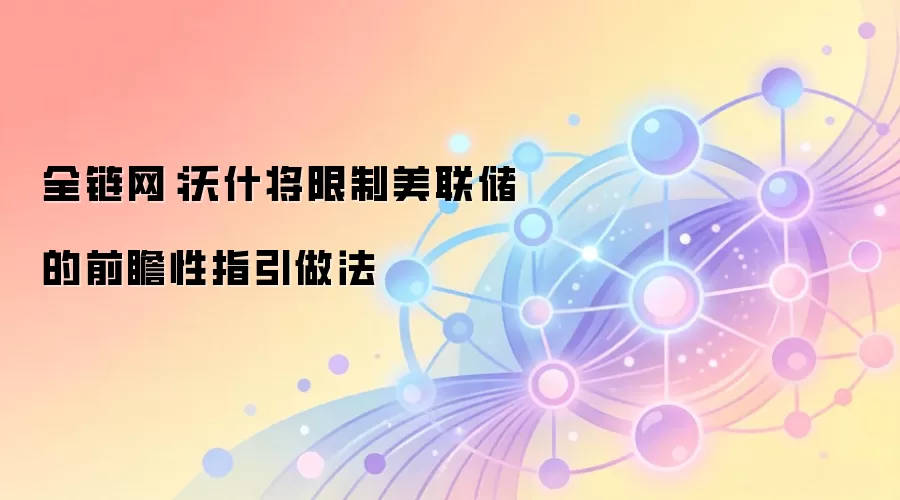 全链网：沃什将限制美联储的前瞻性指引做法