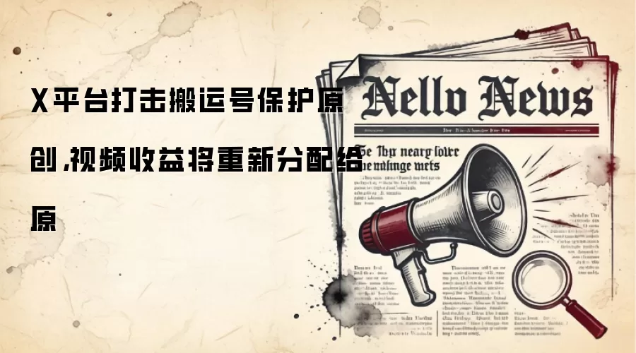 X平台打击搬运号保护原创，视频收益将重新分配给原