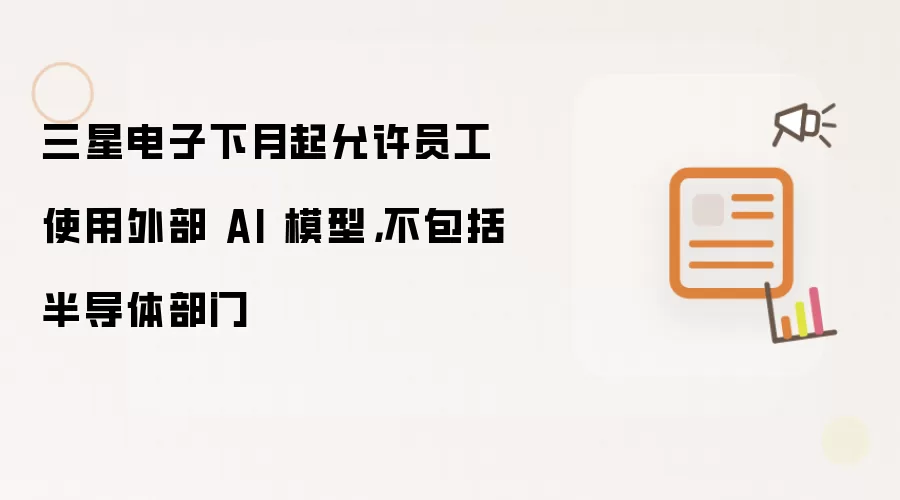 三星电子下月起允许员工使用外部 AI 模型，不包括半导体部门