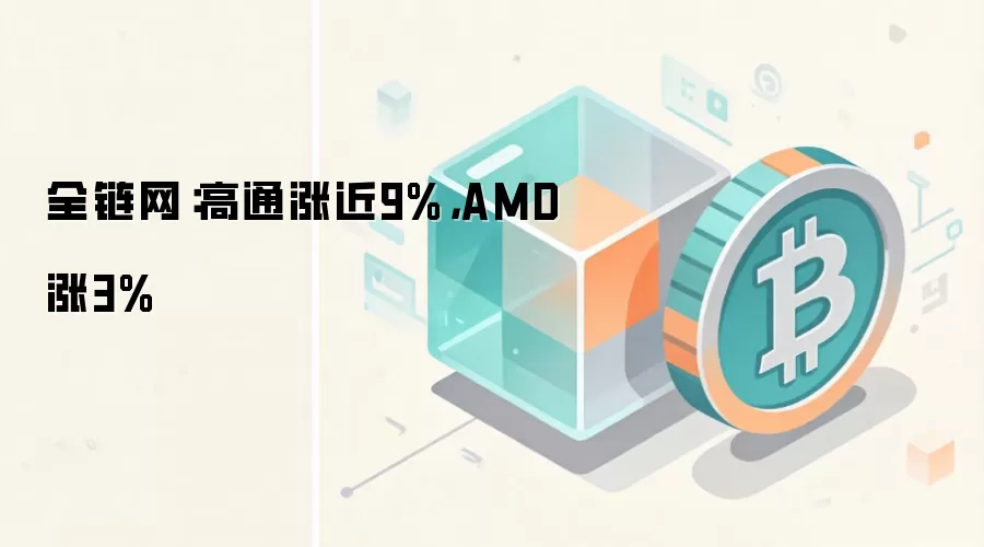 全链网:高通涨近9%,AMD涨3%
