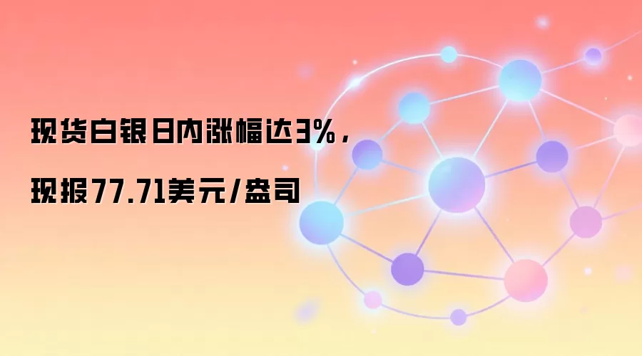 现货白银日内涨幅达3%，现报77.71美元/盎司