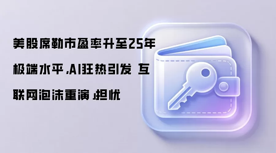 美股席勒市盈率升至25年极端水平,AI狂热引发「互联网泡沫重演」担忧
