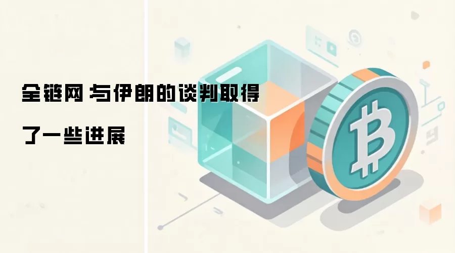 全链网：与伊朗的谈判取得了一些进展