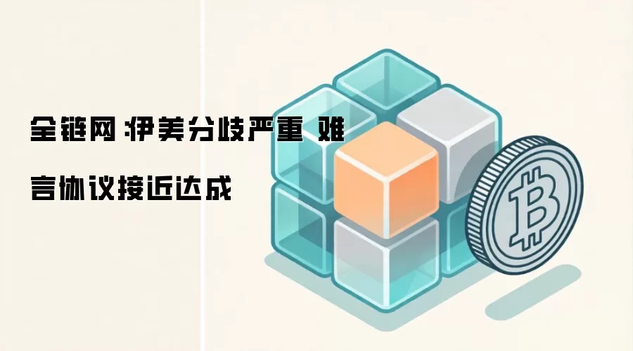 全链网：伊美分歧严重 难言协议接近达成