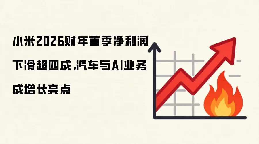 小米2026财年首季净利润下滑超四成,汽车与AI业务成增长亮点