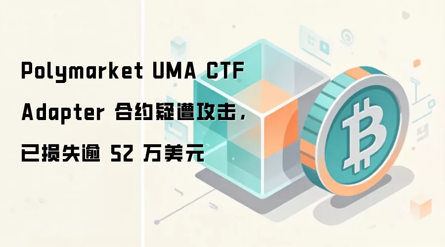 Polymarket UMA CTF Adapter 合约疑遭攻击,已损失逾 52 万美元