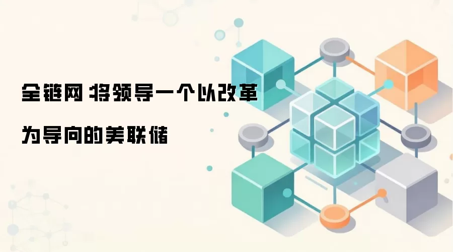 全链网：将领导一个以改革为导向的美联储