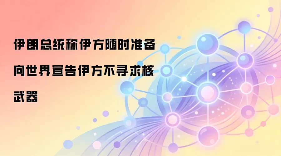 伊朗总统称伊方随时准备向世界宣告伊方不寻求核武器