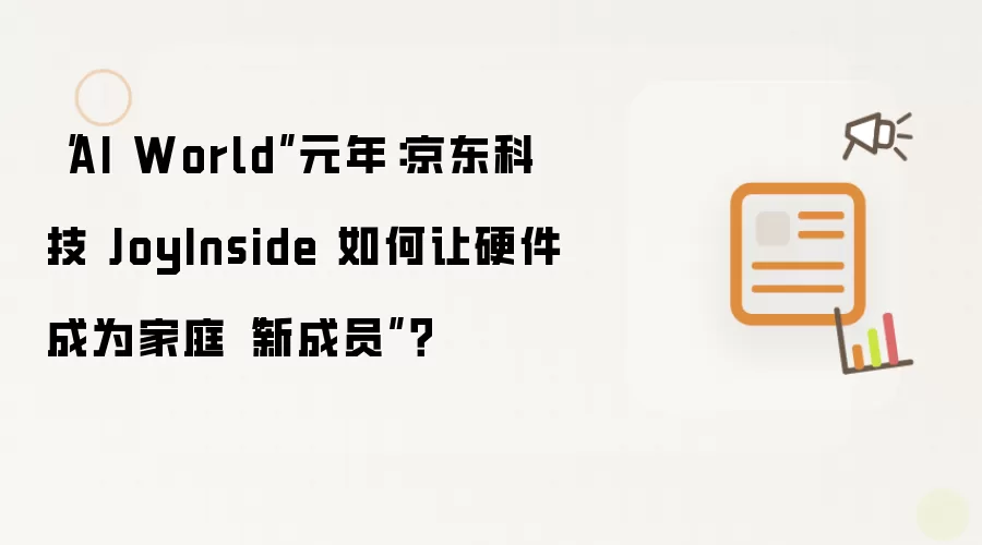 “AI World”元年：京东科技 JoyInside 如何让硬件成为家庭“新成员”？