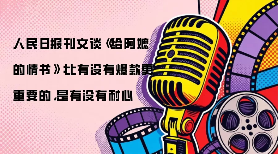 人民日报刊文谈《给阿嬷的情书》:比有没有爆款更重要的,是有没有耐心