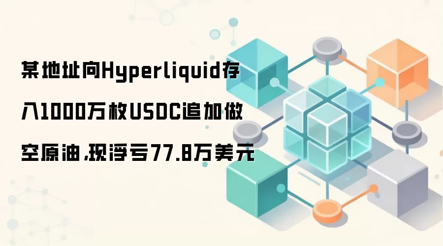 某地址向Hyperliquid存入1000万枚USDC追加做空原油,现浮亏77.8万美元
