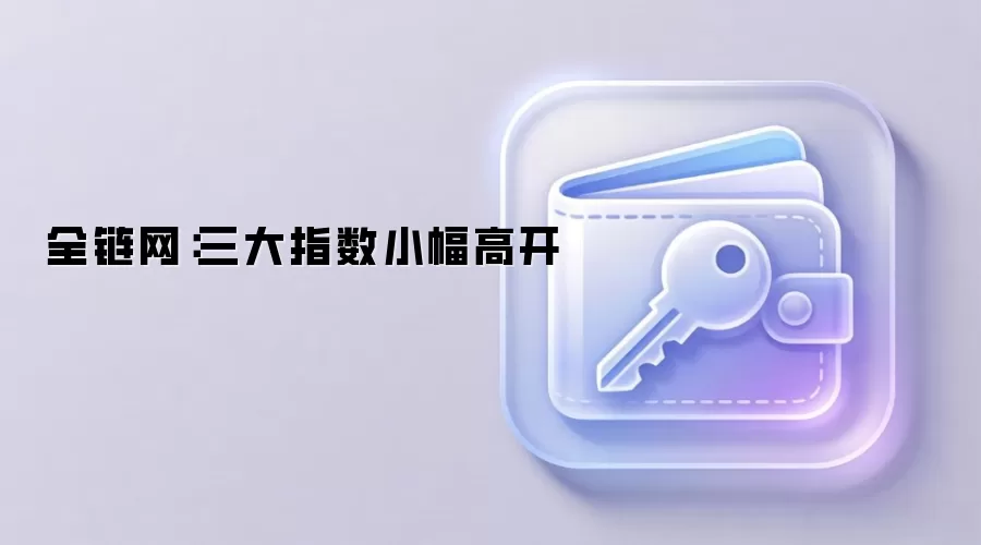 全链网：三大指数小幅高开
