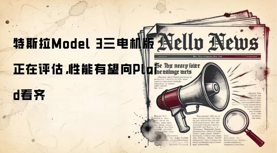 特斯拉Model 3三电机版正在评估，性能有望向Plaid看齐