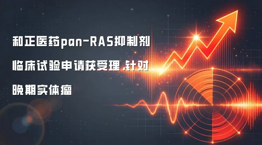 和正医药pan-RAS抑制剂临床试验申请获受理，针对晚期实体瘤